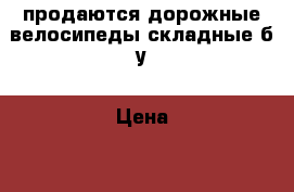 продаются дорожные велосипеды складные б/у › Цена ­ 2 000 - Челябинская обл., Челябинск г. Спортивные и туристические товары » Другое   . Челябинская обл.